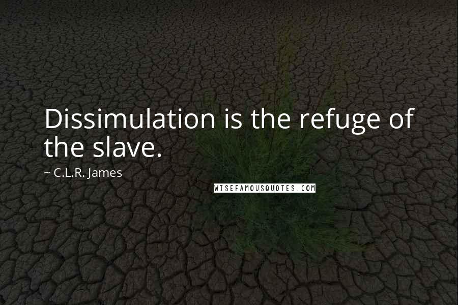 C.L.R. James Quotes: Dissimulation is the refuge of the slave.