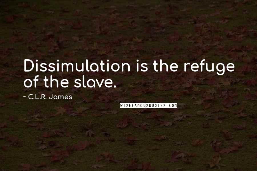 C.L.R. James Quotes: Dissimulation is the refuge of the slave.