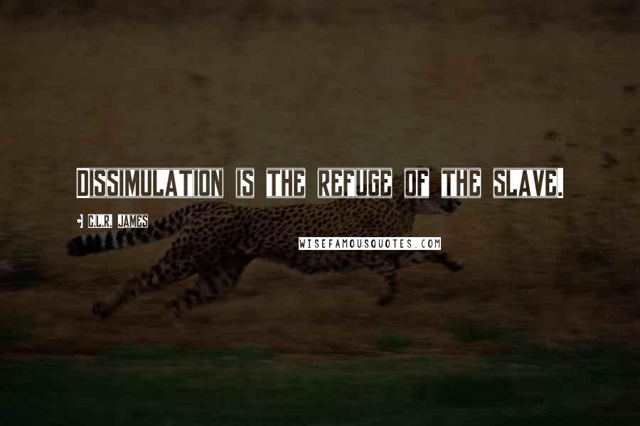 C.L.R. James Quotes: Dissimulation is the refuge of the slave.