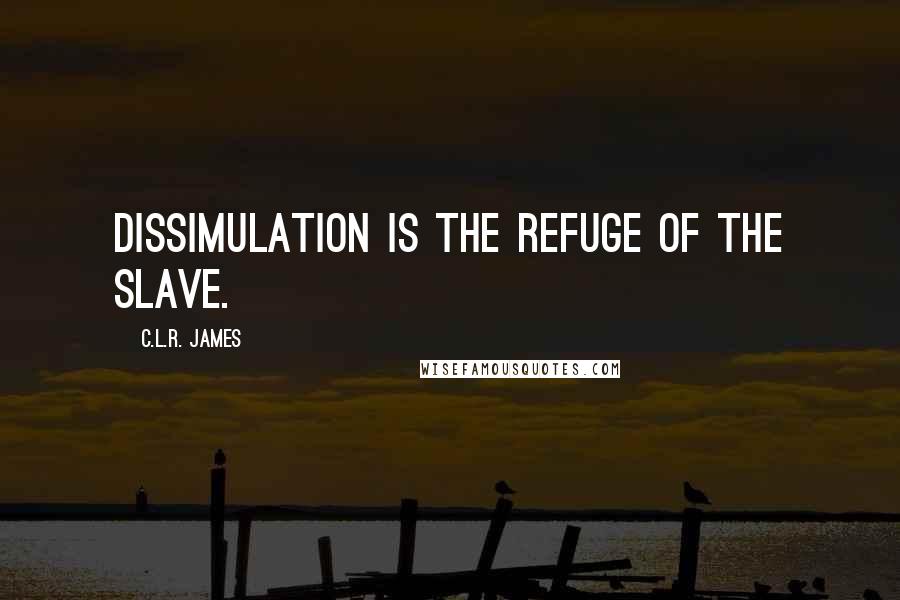 C.L.R. James Quotes: Dissimulation is the refuge of the slave.