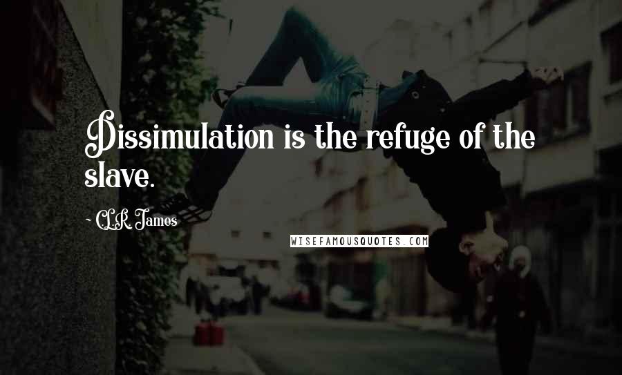 C.L.R. James Quotes: Dissimulation is the refuge of the slave.