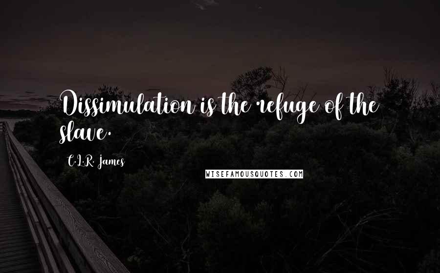 C.L.R. James Quotes: Dissimulation is the refuge of the slave.