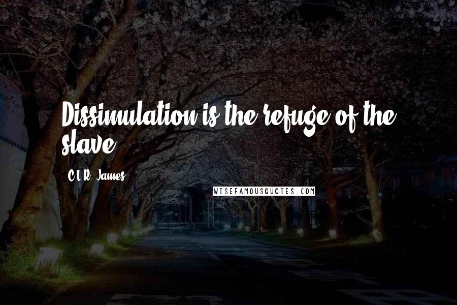 C.L.R. James Quotes: Dissimulation is the refuge of the slave.