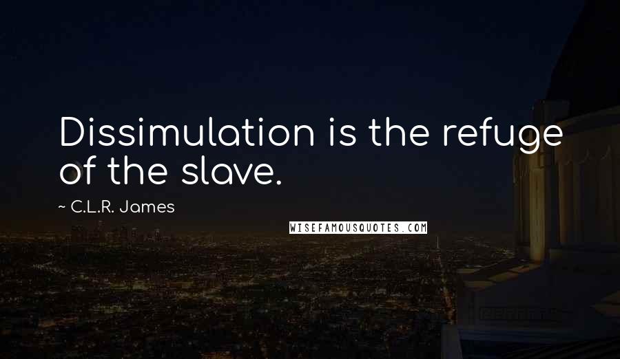 C.L.R. James Quotes: Dissimulation is the refuge of the slave.