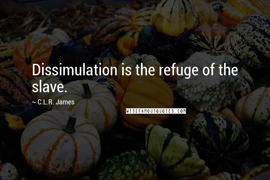 C.L.R. James Quotes: Dissimulation is the refuge of the slave.