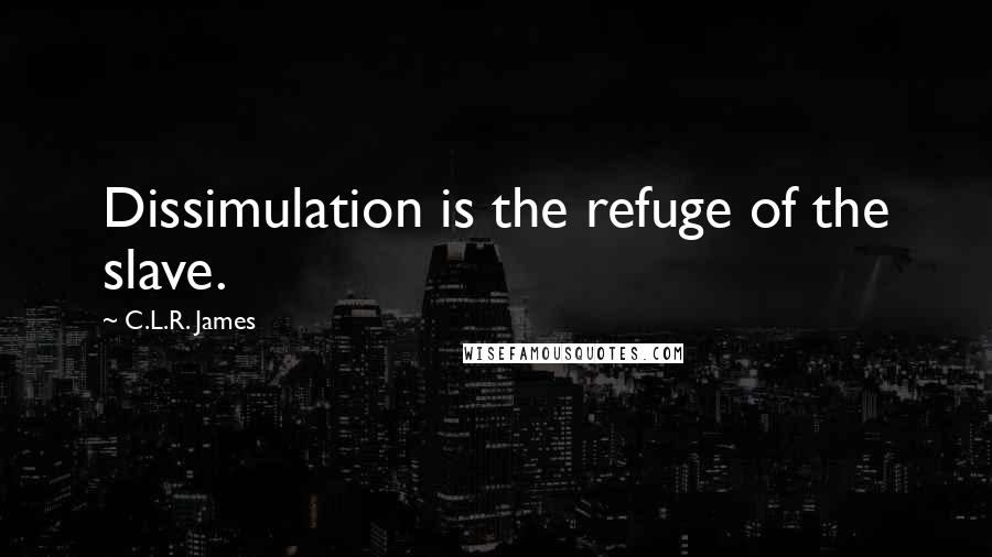 C.L.R. James Quotes: Dissimulation is the refuge of the slave.