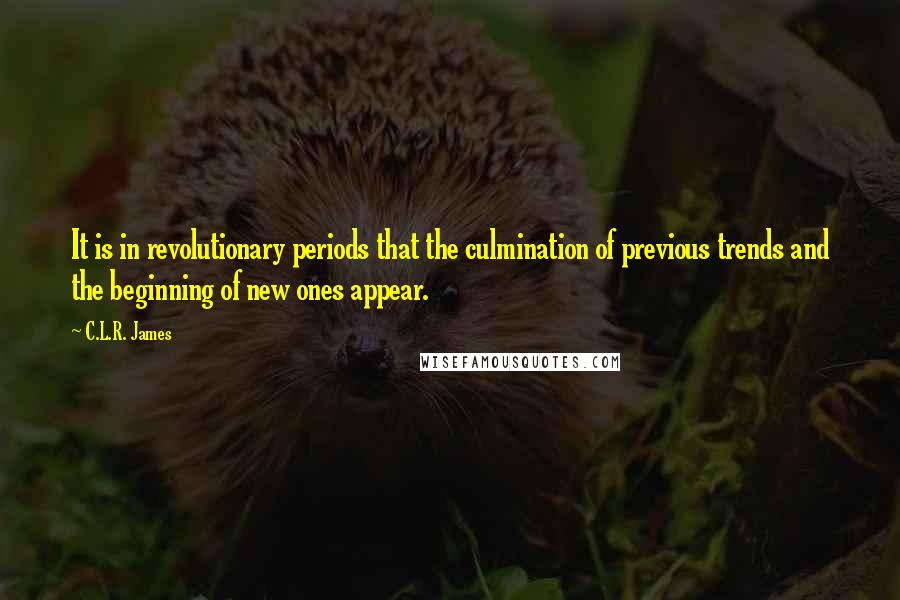 C.L.R. James Quotes: It is in revolutionary periods that the culmination of previous trends and the beginning of new ones appear.