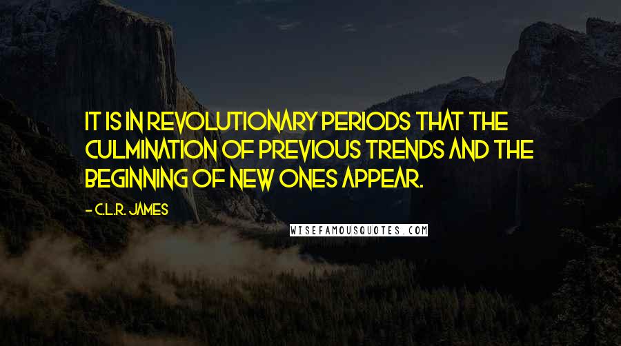 C.L.R. James Quotes: It is in revolutionary periods that the culmination of previous trends and the beginning of new ones appear.