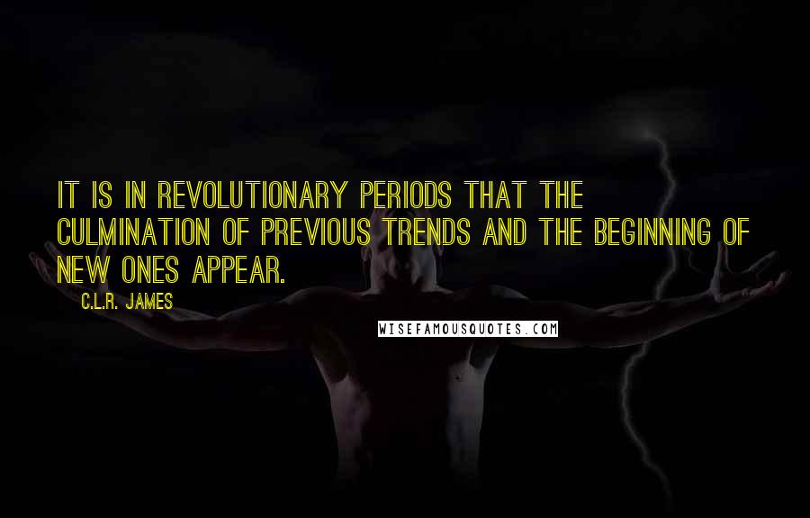 C.L.R. James Quotes: It is in revolutionary periods that the culmination of previous trends and the beginning of new ones appear.