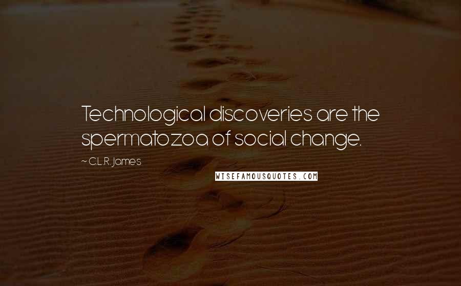 C.L.R. James Quotes: Technological discoveries are the spermatozoa of social change.
