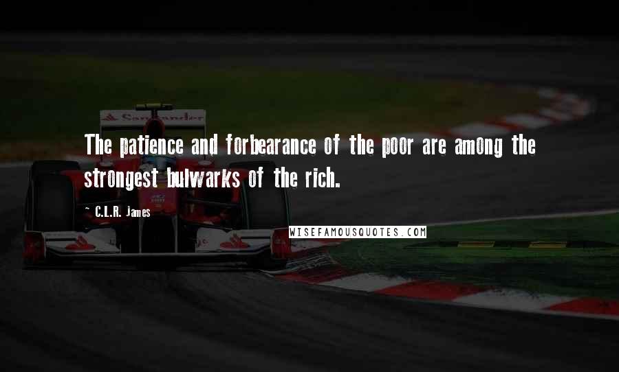 C.L.R. James Quotes: The patience and forbearance of the poor are among the strongest bulwarks of the rich.