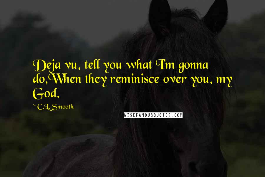 C.L. Smooth Quotes: Deja vu, tell you what I'm gonna do,When they reminisce over you, my God.