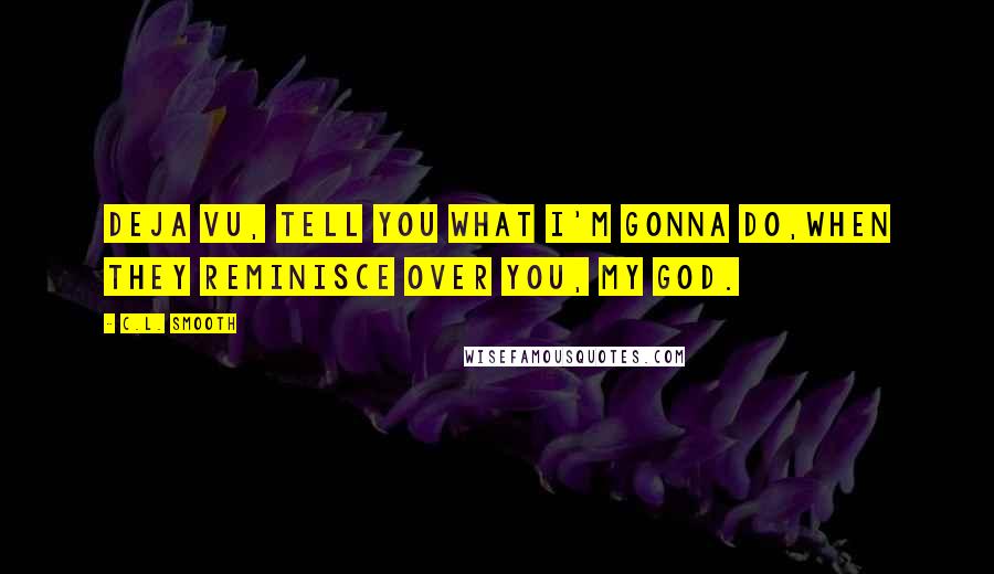 C.L. Smooth Quotes: Deja vu, tell you what I'm gonna do,When they reminisce over you, my God.