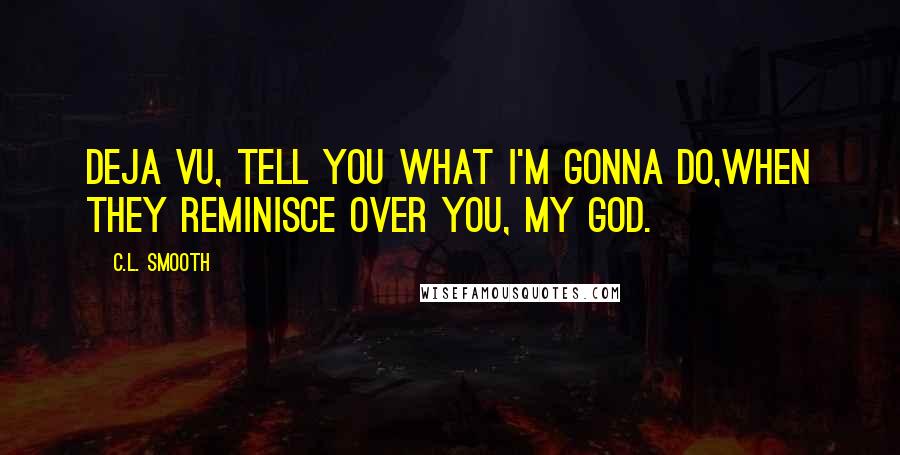 C.L. Smooth Quotes: Deja vu, tell you what I'm gonna do,When they reminisce over you, my God.