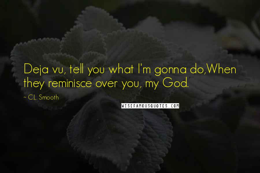 C.L. Smooth Quotes: Deja vu, tell you what I'm gonna do,When they reminisce over you, my God.