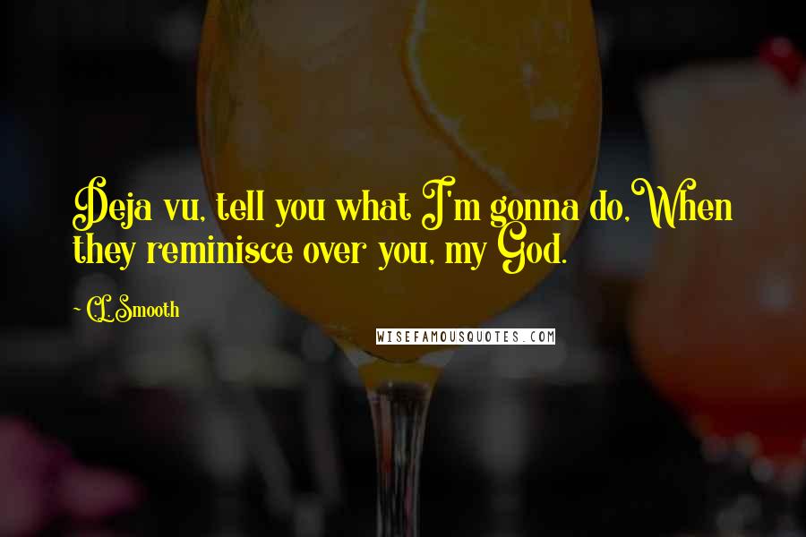 C.L. Smooth Quotes: Deja vu, tell you what I'm gonna do,When they reminisce over you, my God.