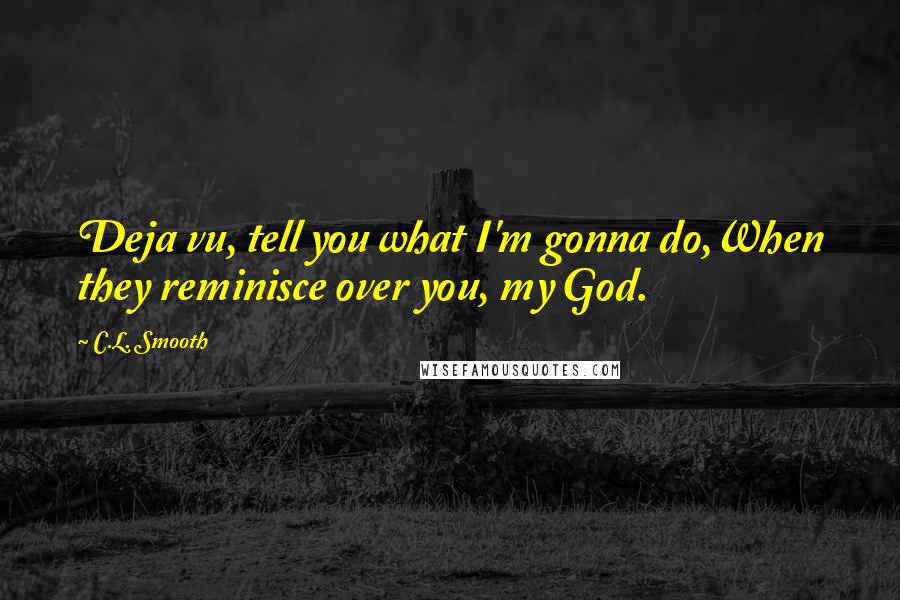 C.L. Smooth Quotes: Deja vu, tell you what I'm gonna do,When they reminisce over you, my God.