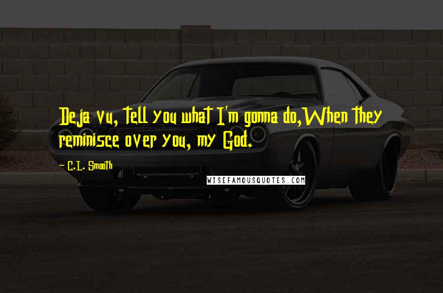 C.L. Smooth Quotes: Deja vu, tell you what I'm gonna do,When they reminisce over you, my God.