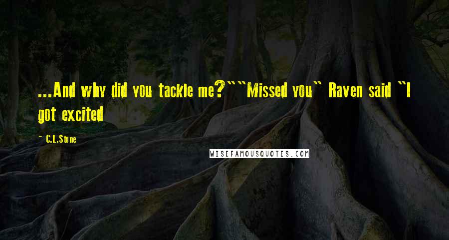 C.L.Stone Quotes: ...And why did you tackle me?""Missed you" Raven said "I got excited
