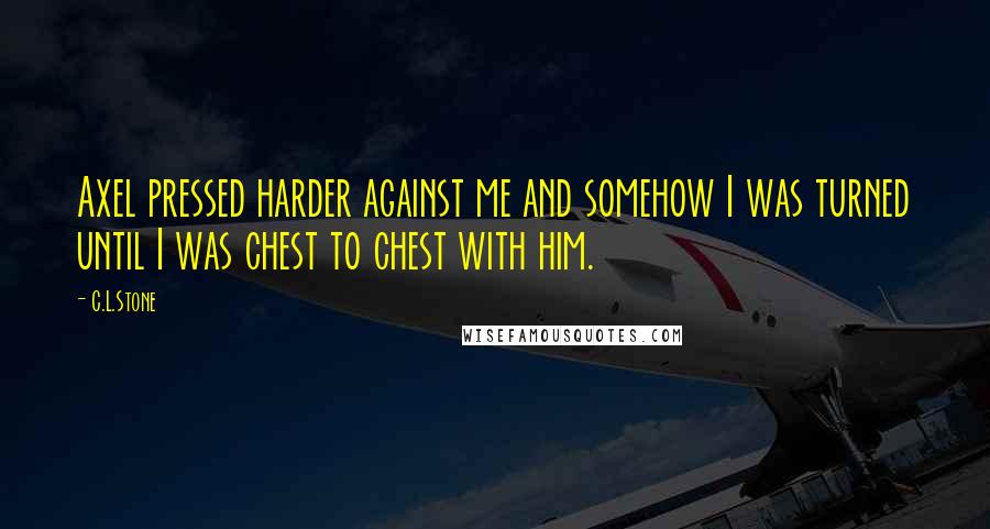 C.L.Stone Quotes: Axel pressed harder against me and somehow I was turned until I was chest to chest with him.