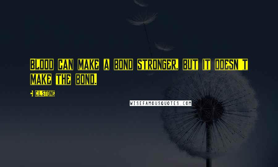 C.L.Stone Quotes: Blood can make a bond stronger, but it doesn't make the bond.