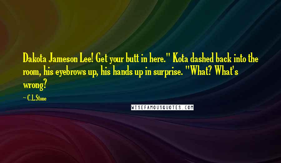 C.L.Stone Quotes: Dakota Jameson Lee! Get your butt in here." Kota dashed back into the room, his eyebrows up, his hands up in surprise. "What? What's wrong?