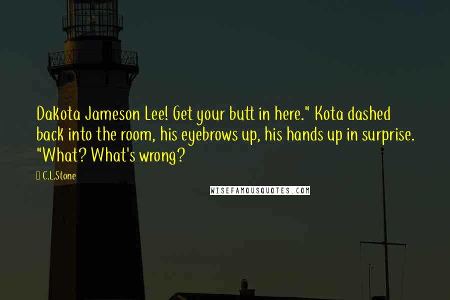 C.L.Stone Quotes: Dakota Jameson Lee! Get your butt in here." Kota dashed back into the room, his eyebrows up, his hands up in surprise. "What? What's wrong?