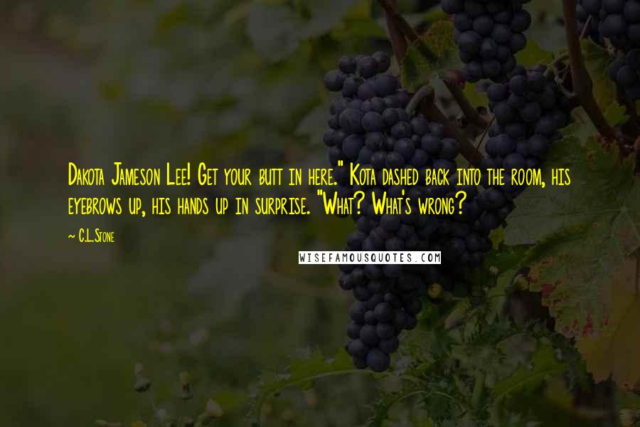 C.L.Stone Quotes: Dakota Jameson Lee! Get your butt in here." Kota dashed back into the room, his eyebrows up, his hands up in surprise. "What? What's wrong?