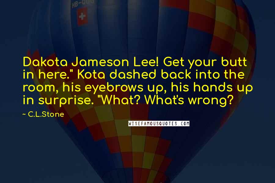 C.L.Stone Quotes: Dakota Jameson Lee! Get your butt in here." Kota dashed back into the room, his eyebrows up, his hands up in surprise. "What? What's wrong?