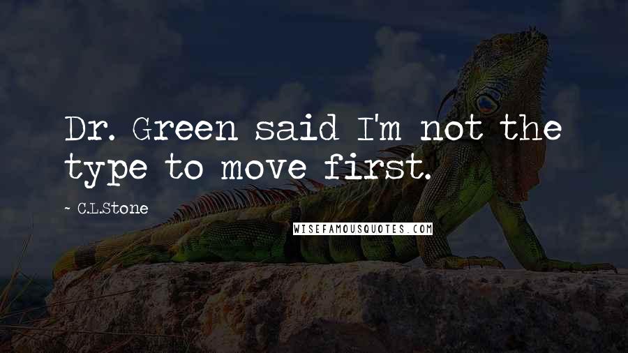 C.L.Stone Quotes: Dr. Green said I'm not the type to move first.