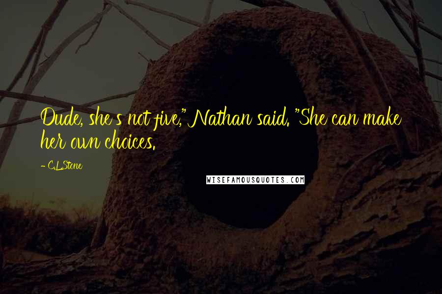 C.L.Stone Quotes: Dude, she's not five," Nathan said. "She can make her own choices.
