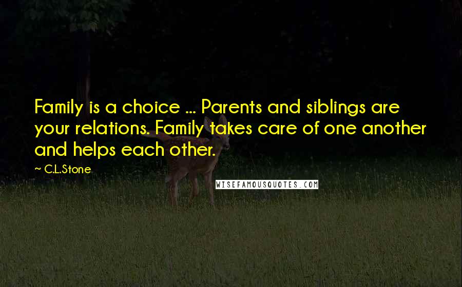 C.L.Stone Quotes: Family is a choice ... Parents and siblings are your relations. Family takes care of one another and helps each other.