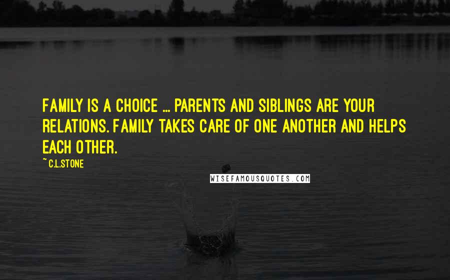 C.L.Stone Quotes: Family is a choice ... Parents and siblings are your relations. Family takes care of one another and helps each other.