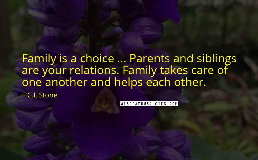 C.L.Stone Quotes: Family is a choice ... Parents and siblings are your relations. Family takes care of one another and helps each other.