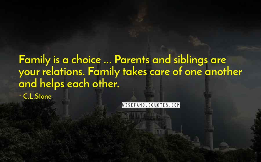 C.L.Stone Quotes: Family is a choice ... Parents and siblings are your relations. Family takes care of one another and helps each other.