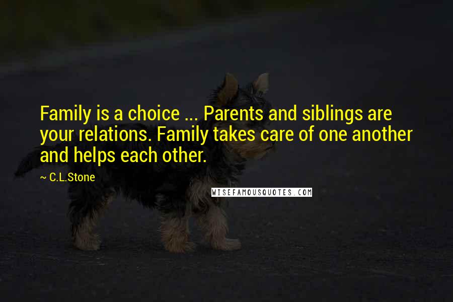 C.L.Stone Quotes: Family is a choice ... Parents and siblings are your relations. Family takes care of one another and helps each other.