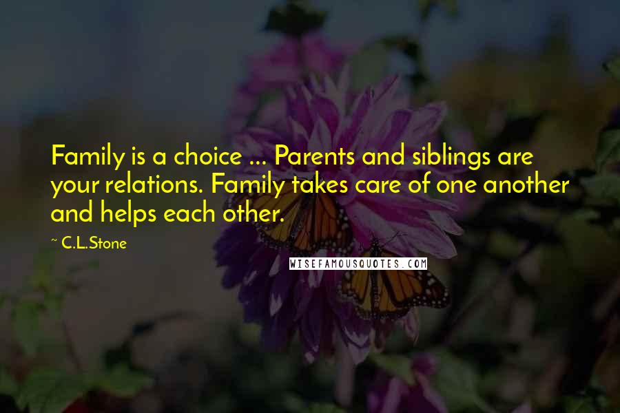 C.L.Stone Quotes: Family is a choice ... Parents and siblings are your relations. Family takes care of one another and helps each other.