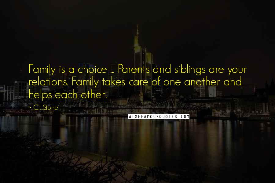 C.L.Stone Quotes: Family is a choice ... Parents and siblings are your relations. Family takes care of one another and helps each other.