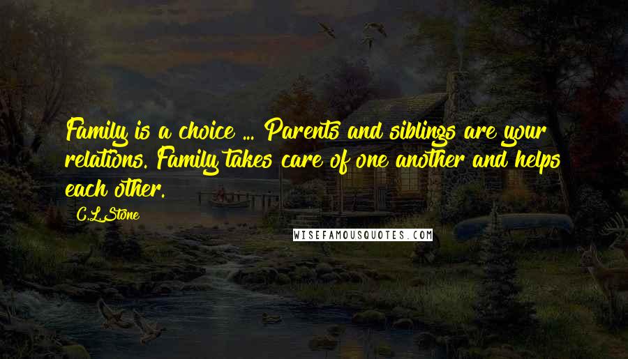 C.L.Stone Quotes: Family is a choice ... Parents and siblings are your relations. Family takes care of one another and helps each other.