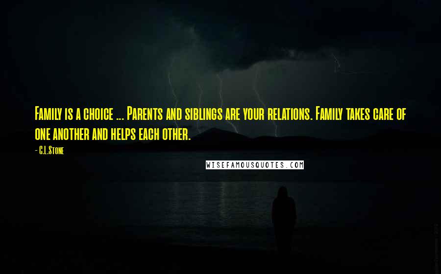 C.L.Stone Quotes: Family is a choice ... Parents and siblings are your relations. Family takes care of one another and helps each other.