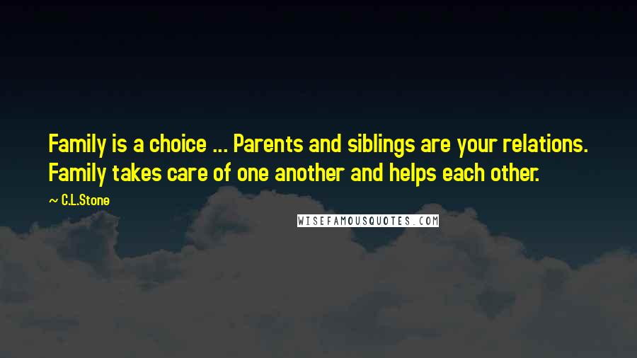 C.L.Stone Quotes: Family is a choice ... Parents and siblings are your relations. Family takes care of one another and helps each other.