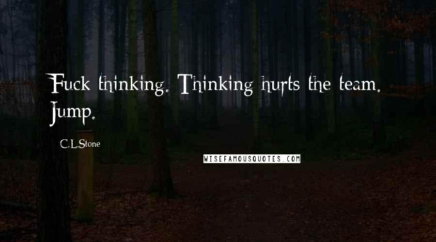 C.L.Stone Quotes: Fuck thinking. Thinking hurts the team. Jump.