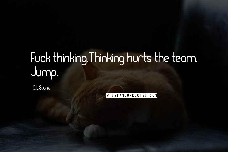 C.L.Stone Quotes: Fuck thinking. Thinking hurts the team. Jump.