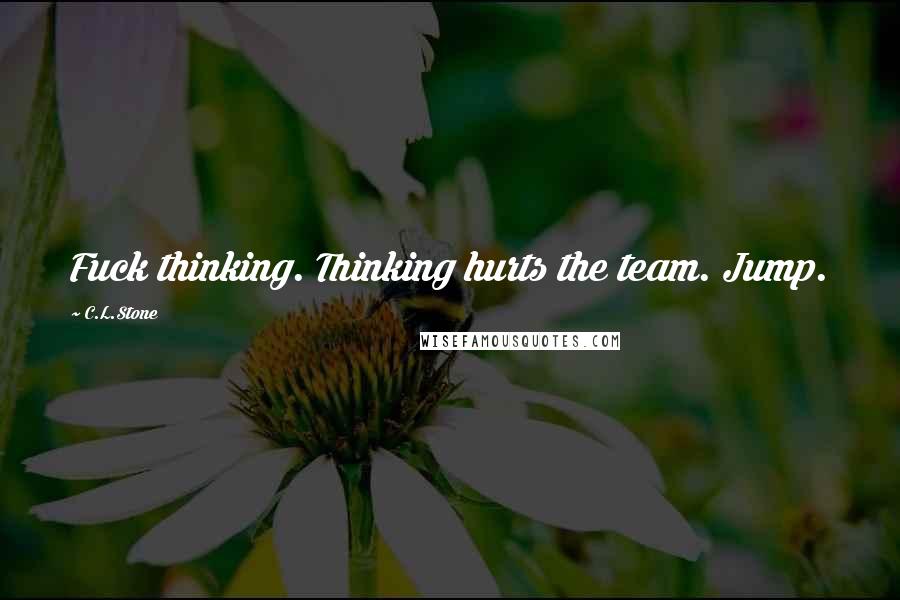 C.L.Stone Quotes: Fuck thinking. Thinking hurts the team. Jump.