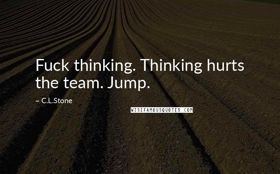 C.L.Stone Quotes: Fuck thinking. Thinking hurts the team. Jump.