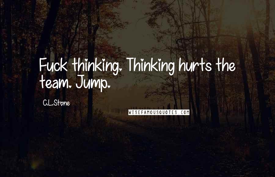 C.L.Stone Quotes: Fuck thinking. Thinking hurts the team. Jump.
