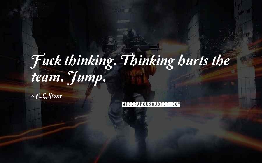 C.L.Stone Quotes: Fuck thinking. Thinking hurts the team. Jump.