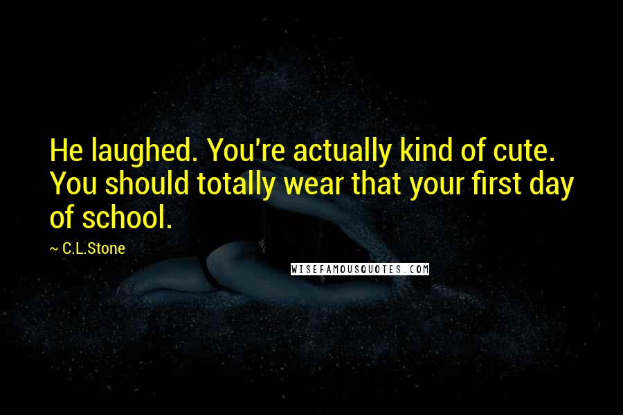 C.L.Stone Quotes: He laughed. You're actually kind of cute. You should totally wear that your first day of school.
