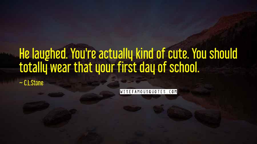 C.L.Stone Quotes: He laughed. You're actually kind of cute. You should totally wear that your first day of school.