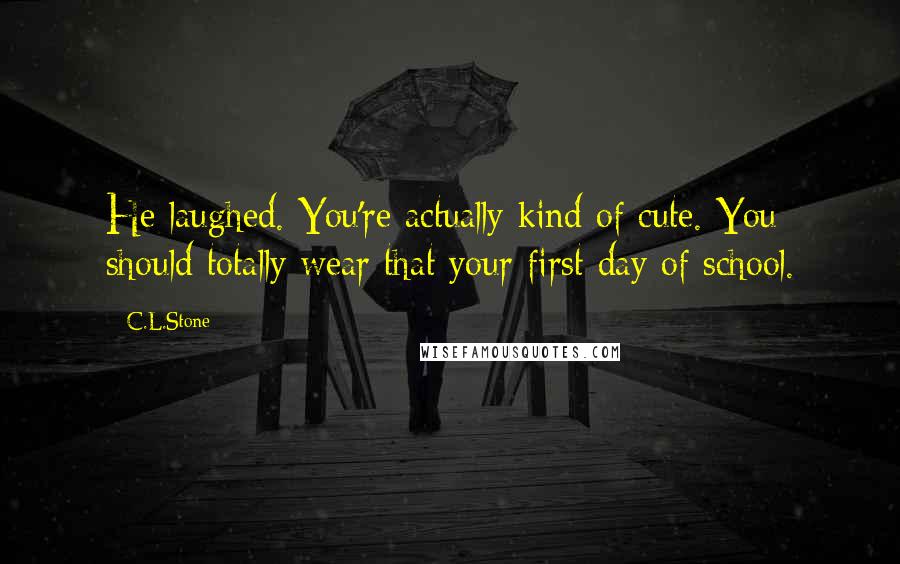 C.L.Stone Quotes: He laughed. You're actually kind of cute. You should totally wear that your first day of school.